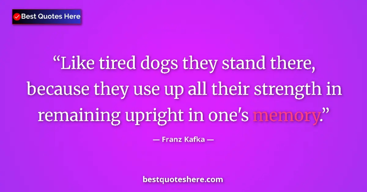 Quote by Franz Kafka: Like tired dogs they stand there, because they use