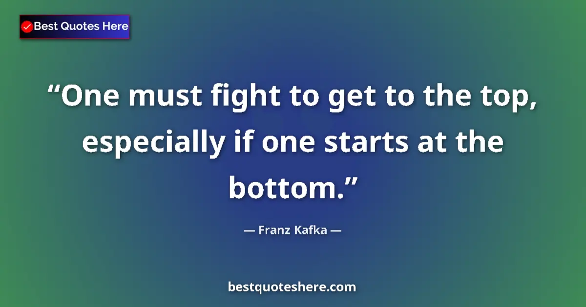 Quote by Franz Kafka: One must fight to get to the top, especially if on