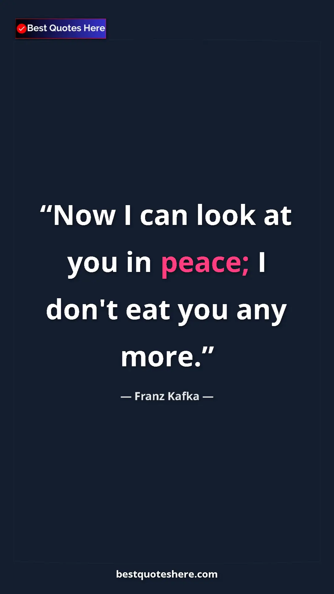 Pinterest quote poster by Franz Kafka: "Now I can look at you in peace; I don't eat you any more."