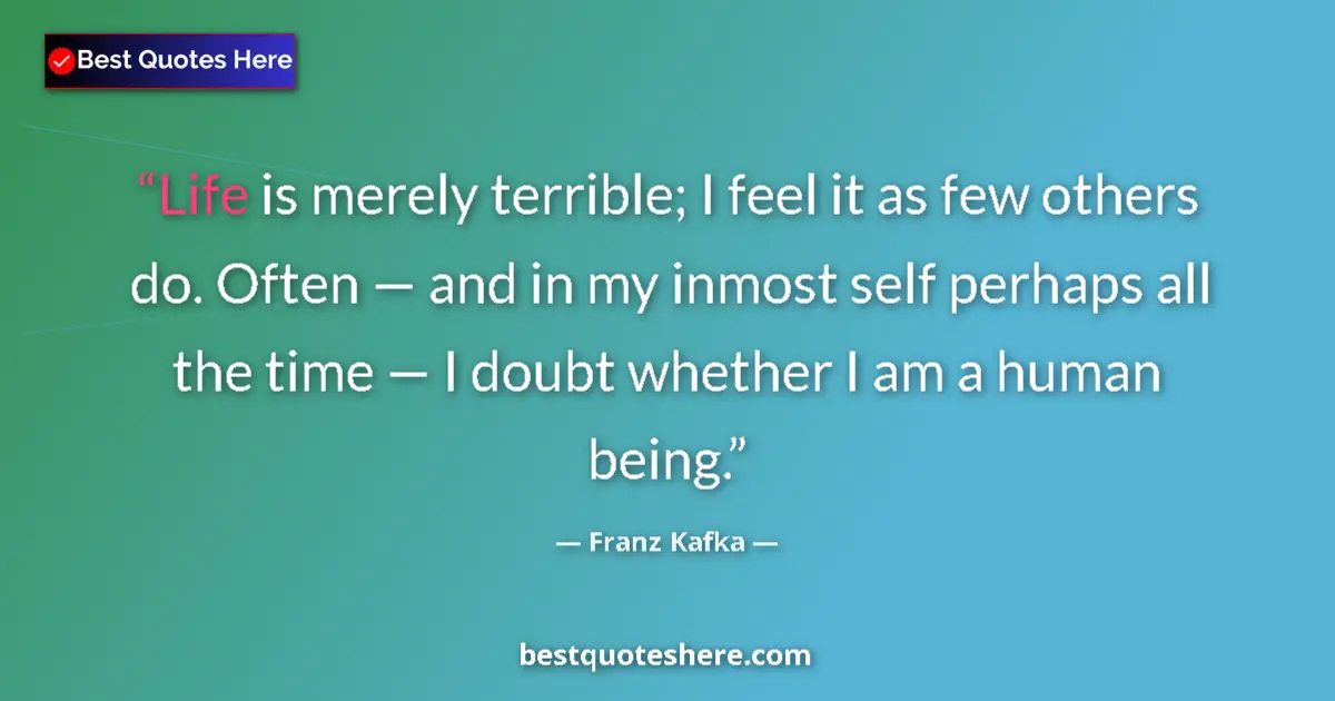 Quote by Franz Kafka: Life is merely terrible; I feel it as few others d
