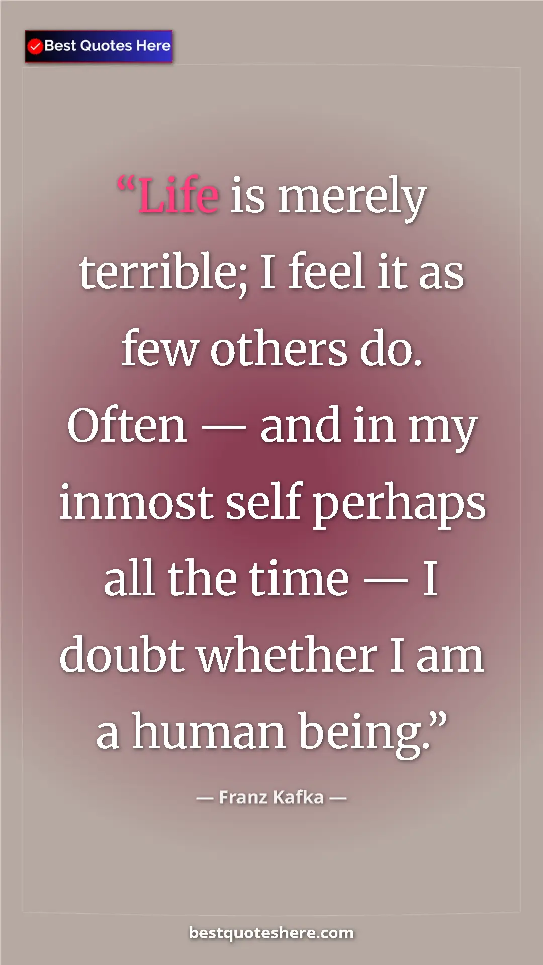 Pinterest quote poster by Franz Kafka: "Life is merely terrible; I feel it as few others do. Often..."