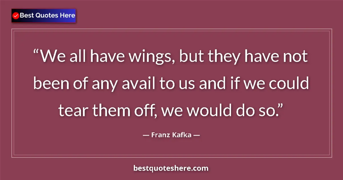 Quote by Franz Kafka: We all have wings, but they have not been of any avail to us and if we could tear them off, we would...