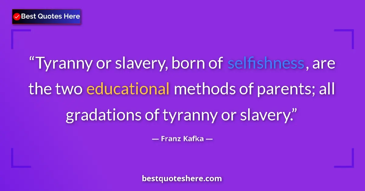 Quote by Franz Kafka: Tyranny or slavery, born of selfishness, are the two educational methods of parents; all gradations ...