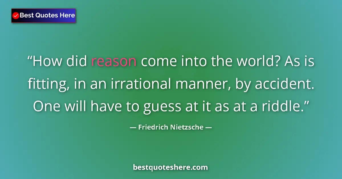 Quote by Friedrich Nietzsche: How did reason come into the world? As is fitting, in an irrational manner, by accident. One will ha...