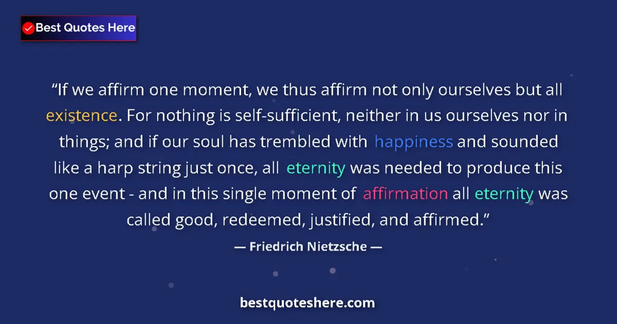 Quote by Friedrich Nietzsche: If we affirm one moment, we thus affirm not only ourselves but all existence. For nothing is self-su...