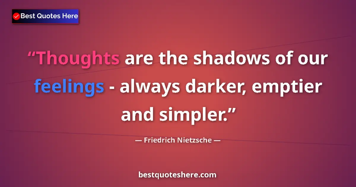 Image for the quote by Friedrich Nietzsche: Thoughts are the shadows of our feelings - always darker, emptier and simpler....