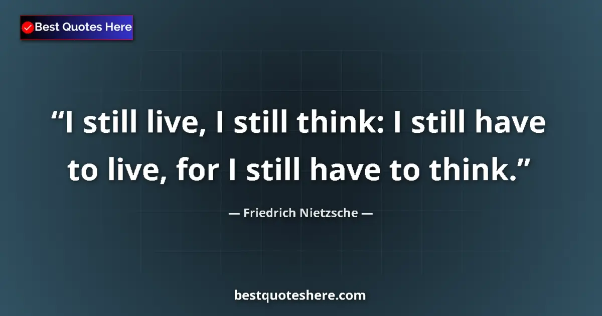 Quote by Friedrich Nietzsche: I still live, I still think: I still have to live, for I still have to think....