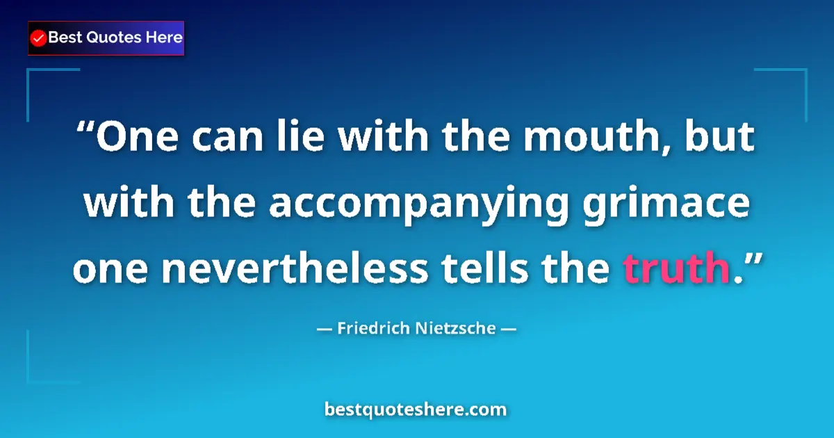 Image for the quote by Friedrich Nietzsche: One can lie with the mouth, but with the accompanying grimace one nevertheless tells the truth....