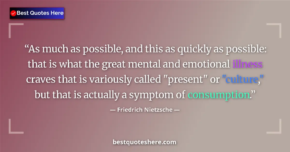 Quote by Friedrich Nietzsche: As much as possible, and this as quickly as possible: that is what the great mental and emotional il...
