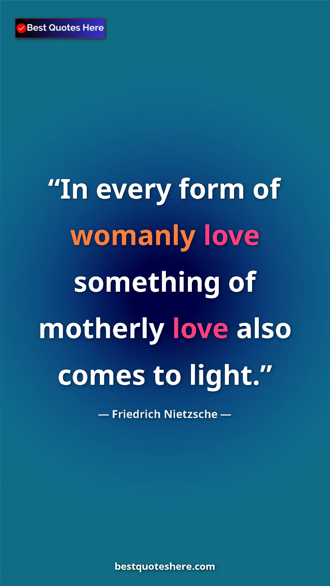 Pinterest quote poster by Friedrich Nietzsche: "In every form of womanly love something of motherly love..."