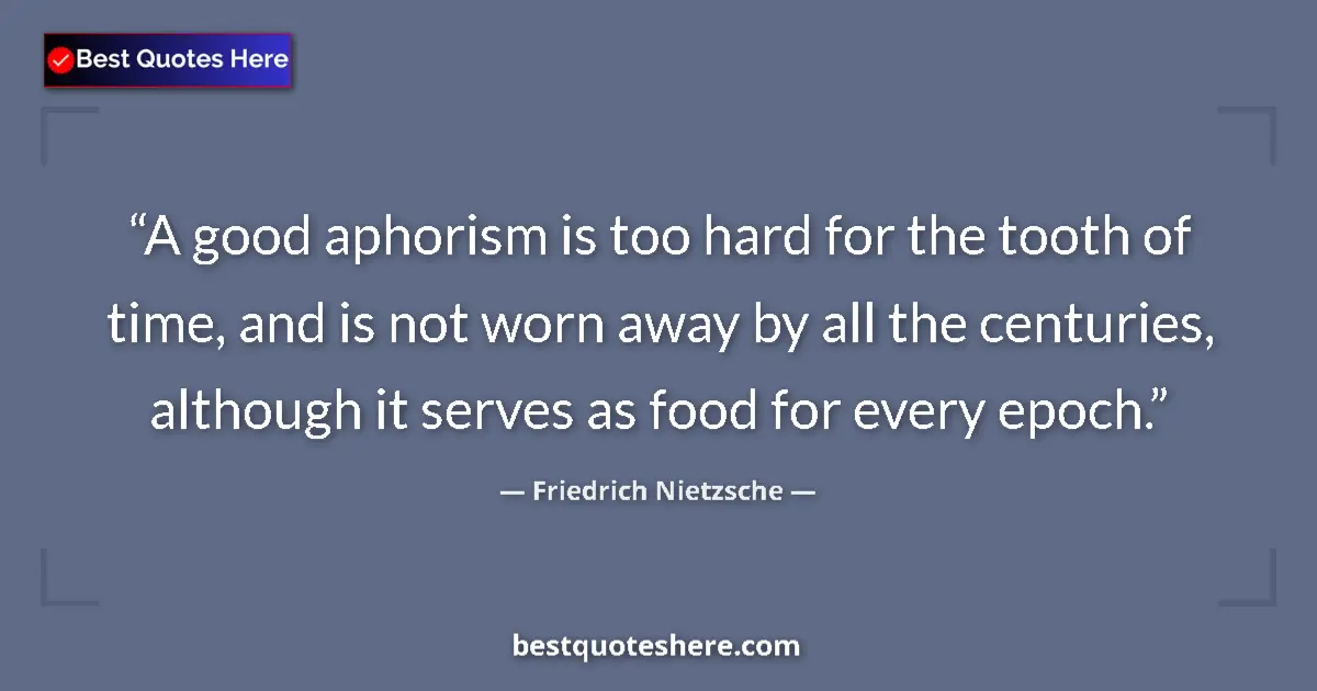 Quote by Friedrich Nietzsche: A good aphorism is too hard for the tooth of time, and is not worn away by all the centuries, althou...