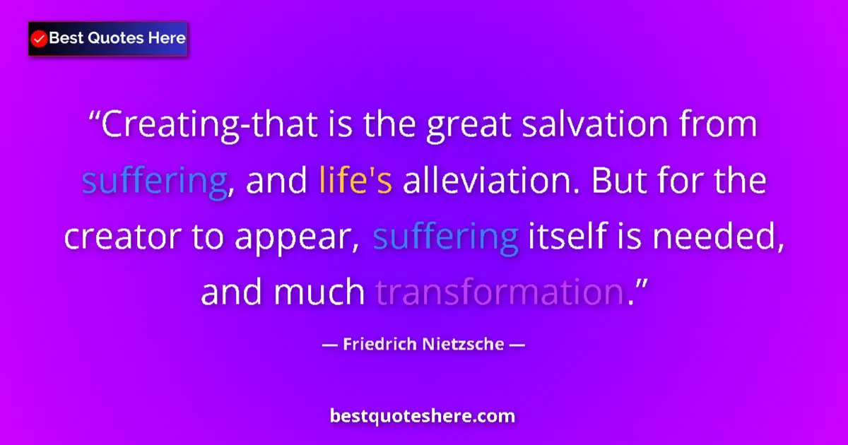 Quote by Friedrich Nietzsche: Creating-that is the great salvation from suffering, and life's alleviation. But for the creator to ...