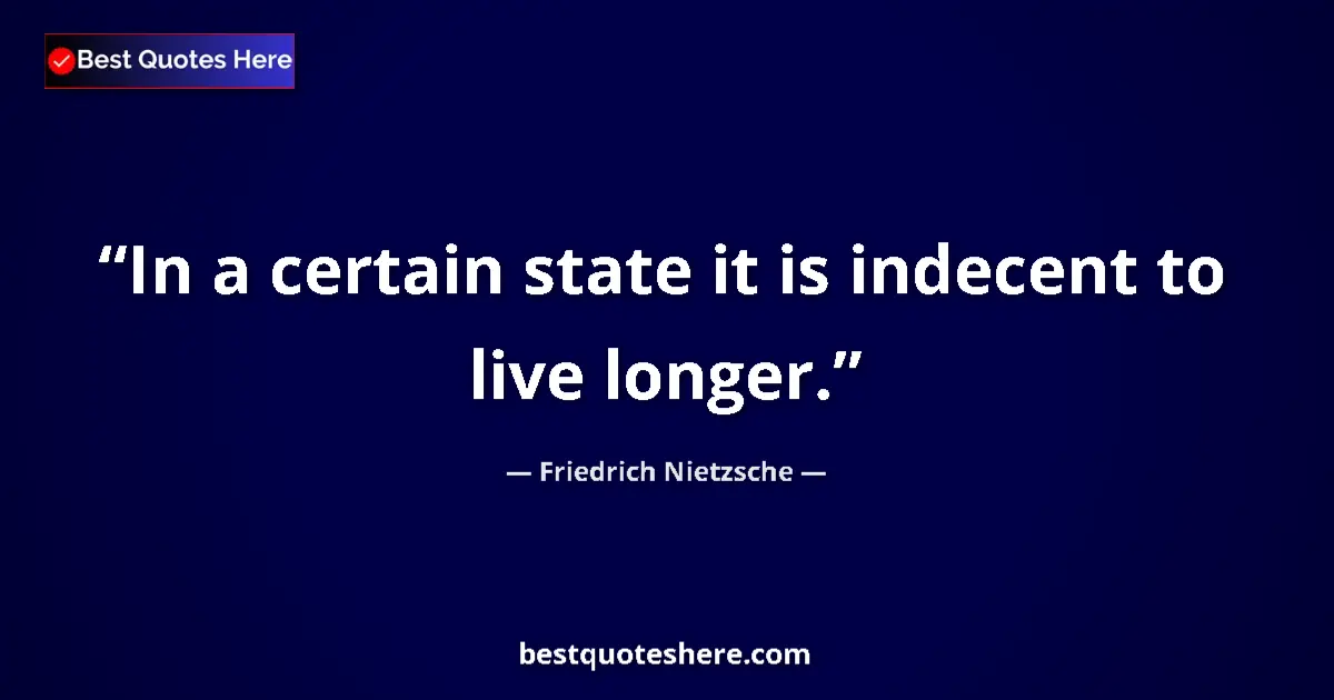 Image for the quote by Friedrich Nietzsche: In a certain state it is indecent to live longer....