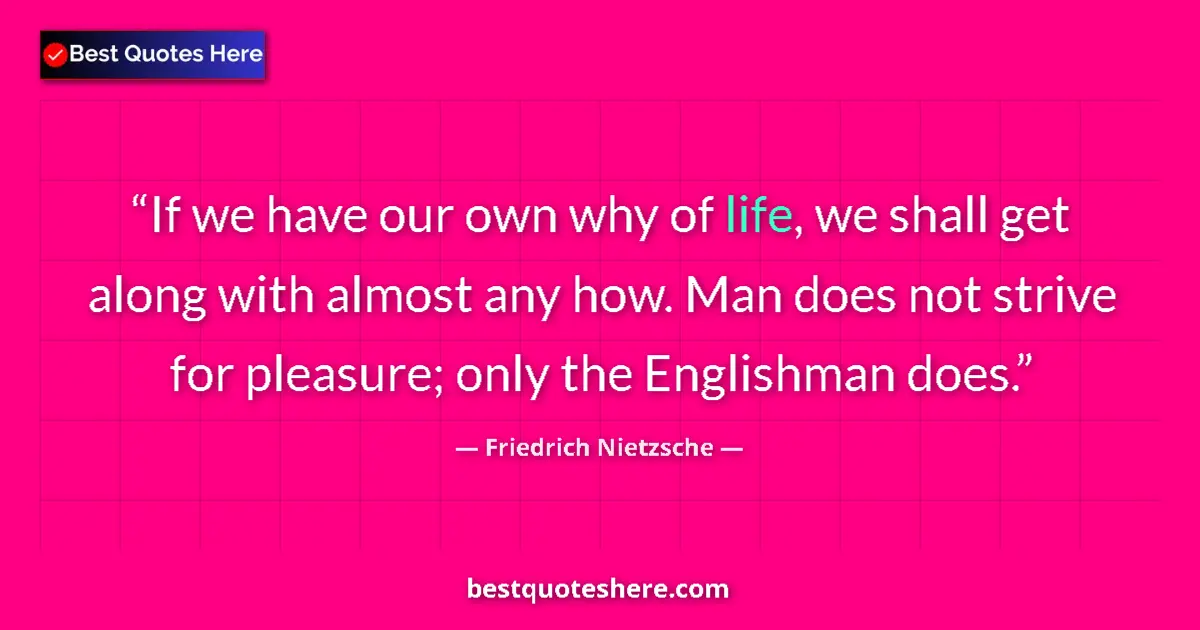 Quote by Friedrich Nietzsche: If we have our own why of life, we shall get along with almost any how. Man does not strive for plea...