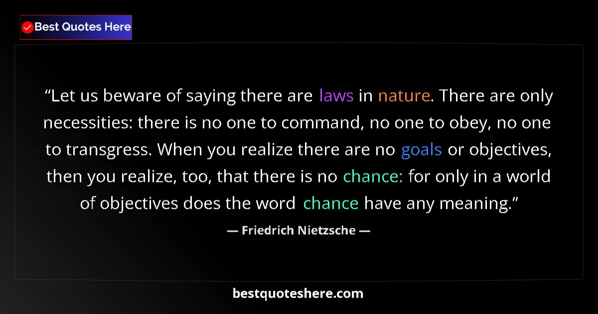 Quote by Friedrich Nietzsche: Let us beware of saying there are laws in nature. There are only necessities: there is no one to com...