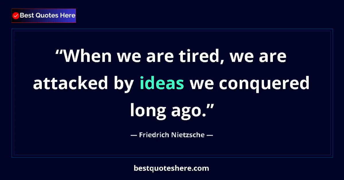 Quote by Friedrich Nietzsche: When we are tired, we are attacked by ideas we conquered long ago....