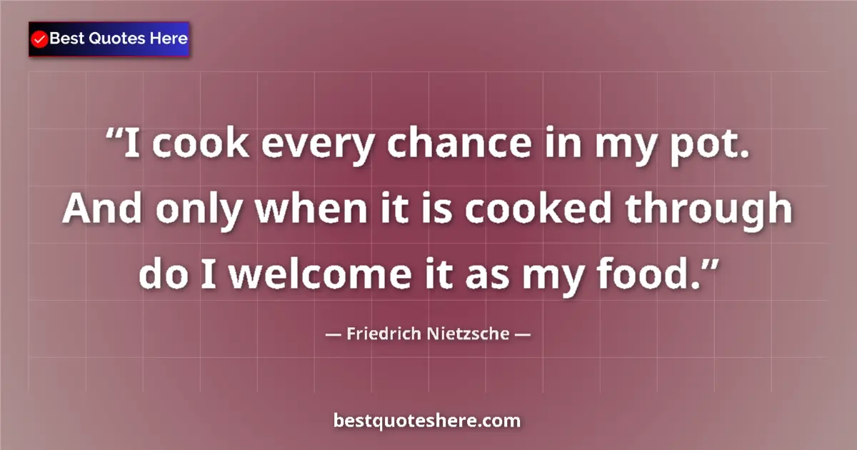 Quote by Friedrich Nietzsche: I cook every chance in my pot. And only when it is cooked through do I welcome it as my food....