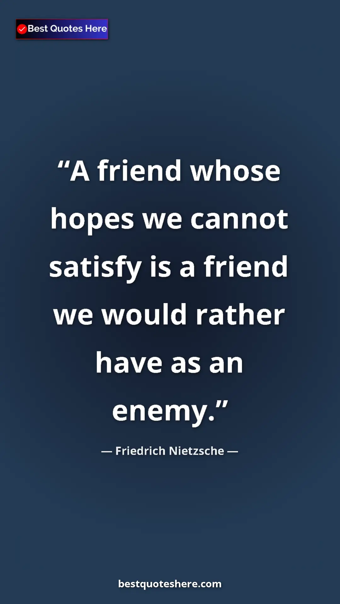 Pinterest quote poster by Friedrich Nietzsche: "A friend whose hopes we cannot satisfy is a friend we would..."