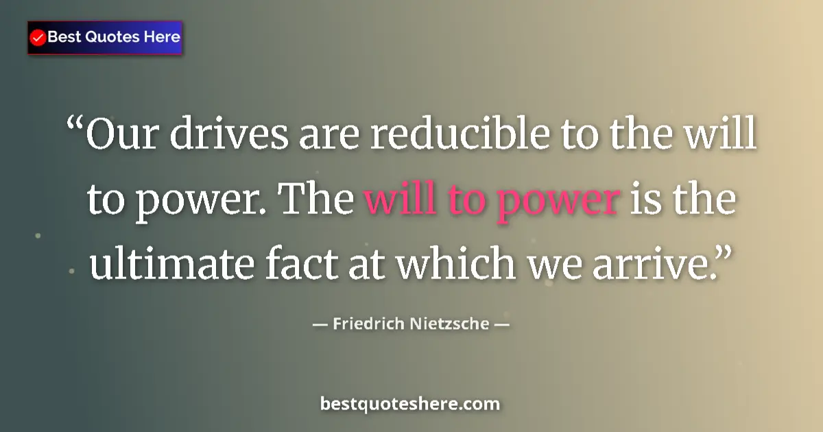 Quote by Friedrich Nietzsche: Our drives are reducible to the will to power. The will to power is the ultimate fact at which we ar...