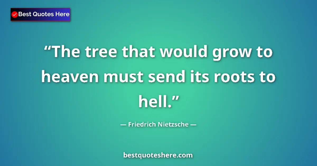 Quote by Friedrich Nietzsche: The tree that would grow to heaven must send its roots to hell....