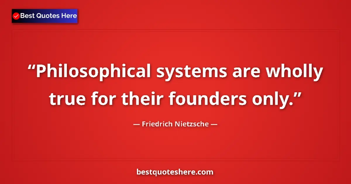 Quote by Friedrich Nietzsche: Philosophical systems are wholly true for their founders only....