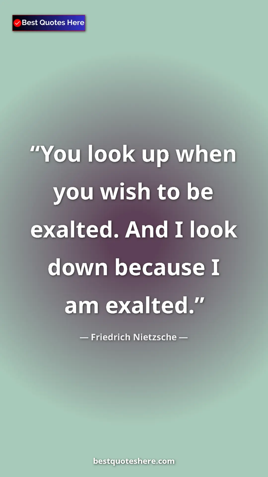 Pinterest quote poster by Friedrich Nietzsche: "You look up when you wish to be exalted. And I look down..."