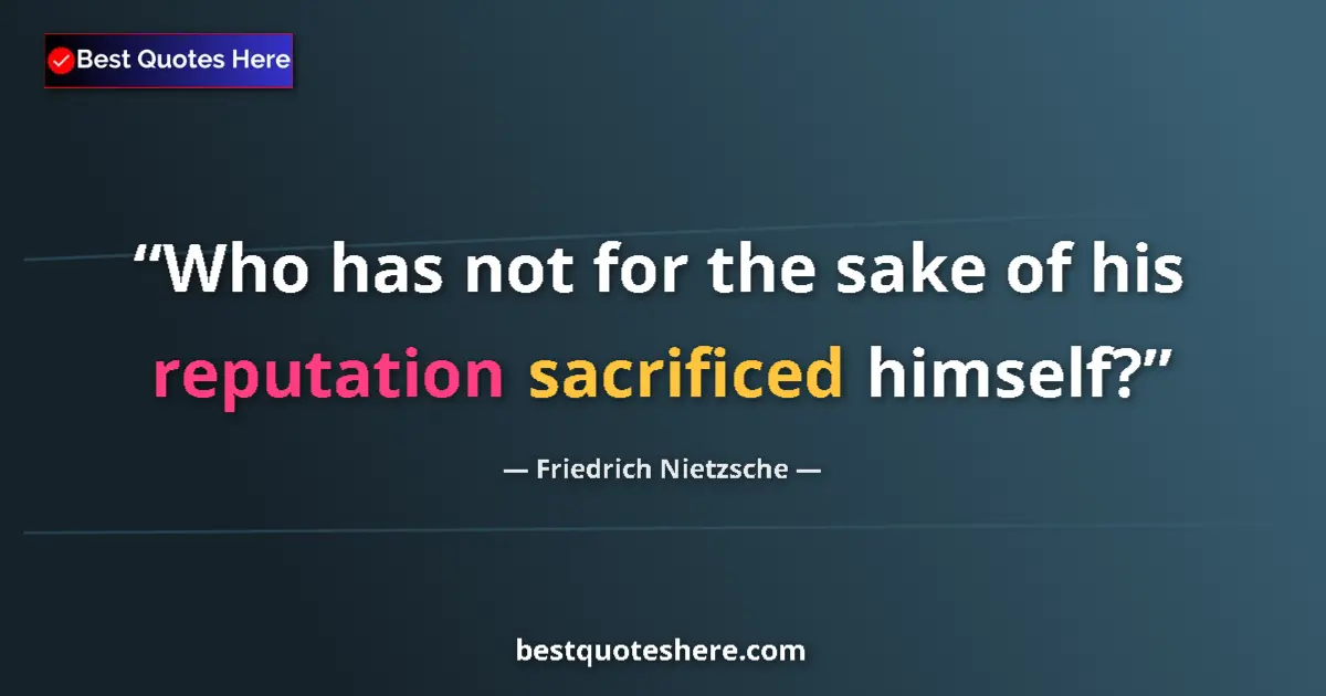 Quote by Friedrich Nietzsche: Who has not for the sake of his reputation sacrificed himself?...