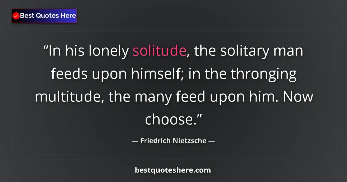 Quote by Friedrich Nietzsche: In his lonely solitude, the solitary man feeds upon himself; in the thronging multitude, the many fe...