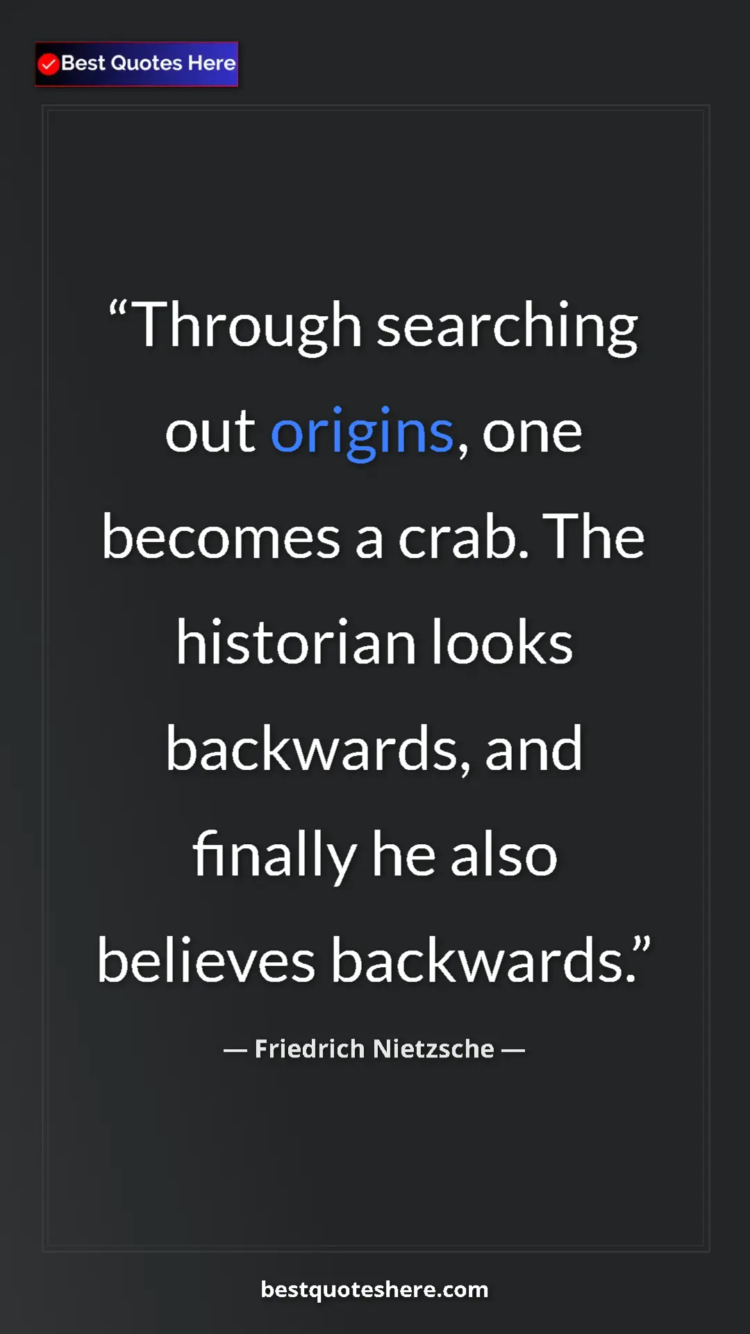 Pinterest quote poster by Friedrich Nietzsche: "Through searching out origins, one becomes a crab. The..."
