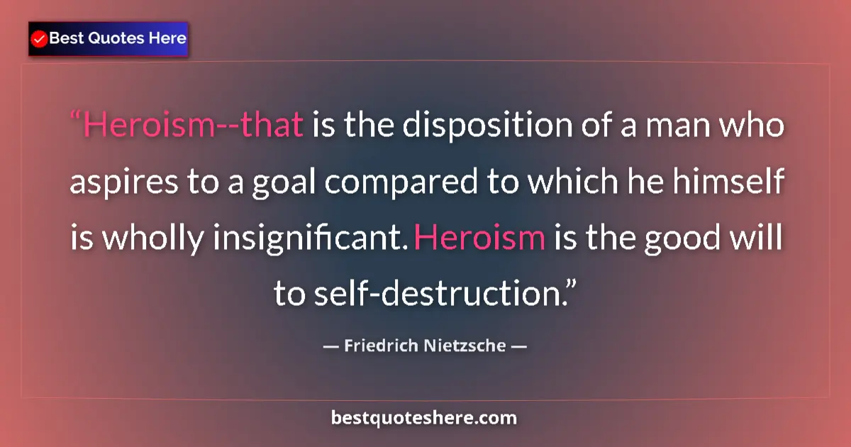 Quote by Friedrich Nietzsche: Heroism--that is the disposition of a man who aspires to a goal compared to which he himself is whol...