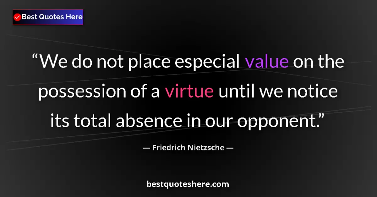 Quote by Friedrich Nietzsche: We do not place especial value on the possession of a virtue until we notice its total absence in ou...