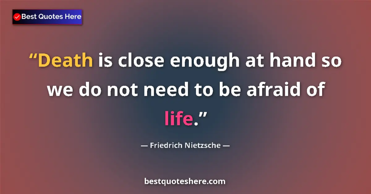 Quote by Friedrich Nietzsche: Death is close enough at hand so we do not need to be afraid of life....
