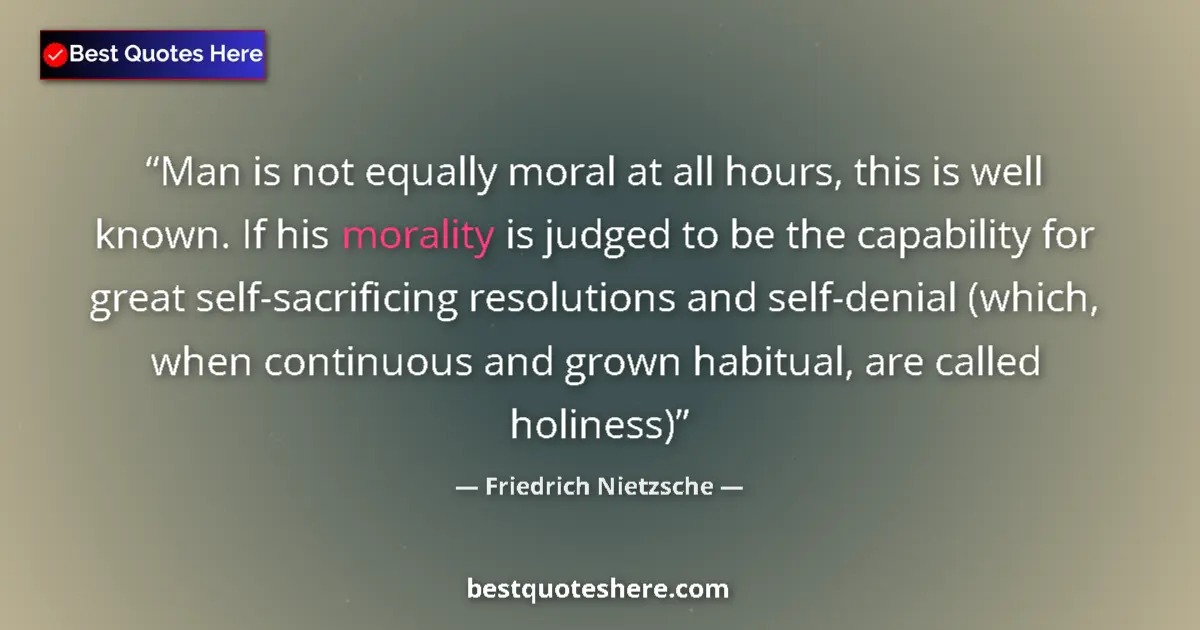 Quote by Friedrich Nietzsche: Man is not equally moral at all hours, this is well known. If his morality is judged to be the capab...