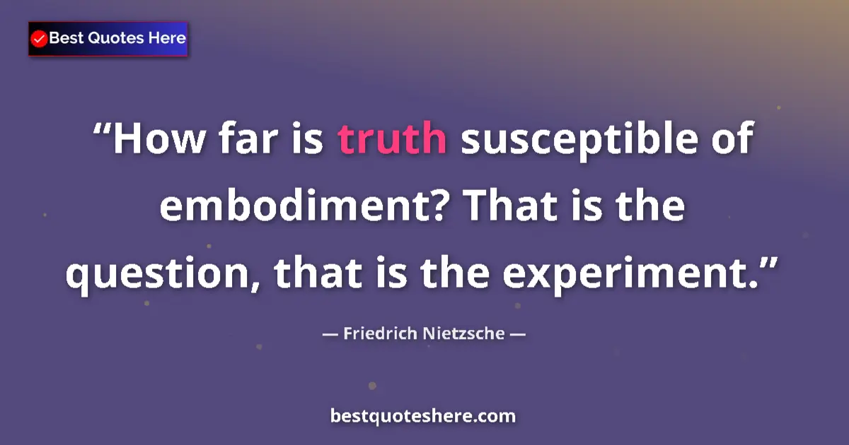 Friedrich Nietzsche Quote: "How far is truth susceptible of embodiment? That is the..." Friedrich Nietzsche quote: "How far is truth susceptible of embodiment? That is the..."