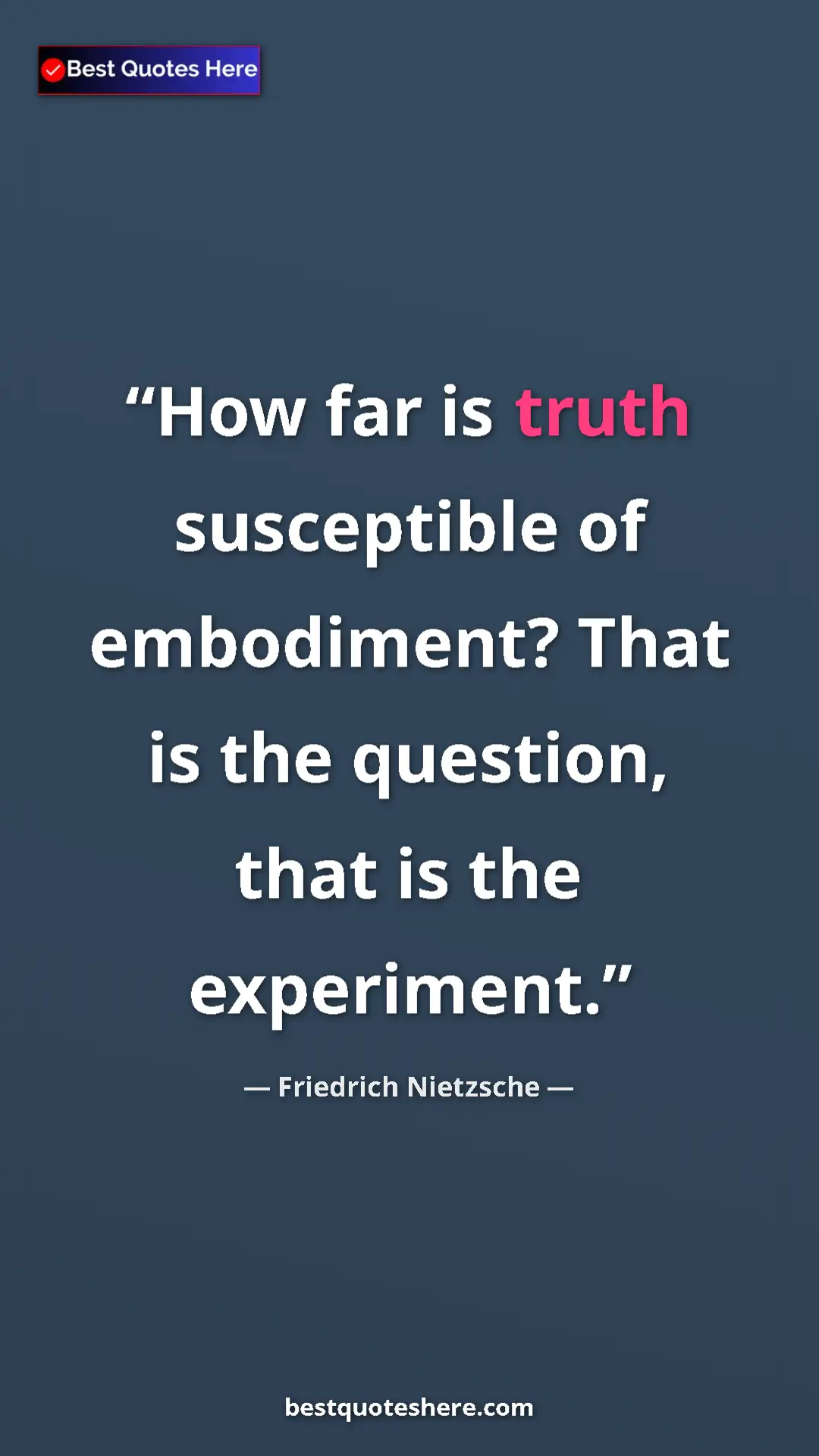 Friedrich Nietzsche Quote Card: "How far is truth susceptible of embodiment? That is the..." Pinterest quote poster by Friedrich Nietzsche: "How far is truth susceptible of embodiment? That is the..."