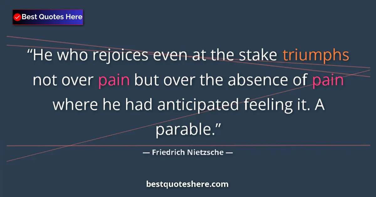Quote by Friedrich Nietzsche: He who rejoices even at the stake triumphs not over pain but over the absence of pain where he had a...