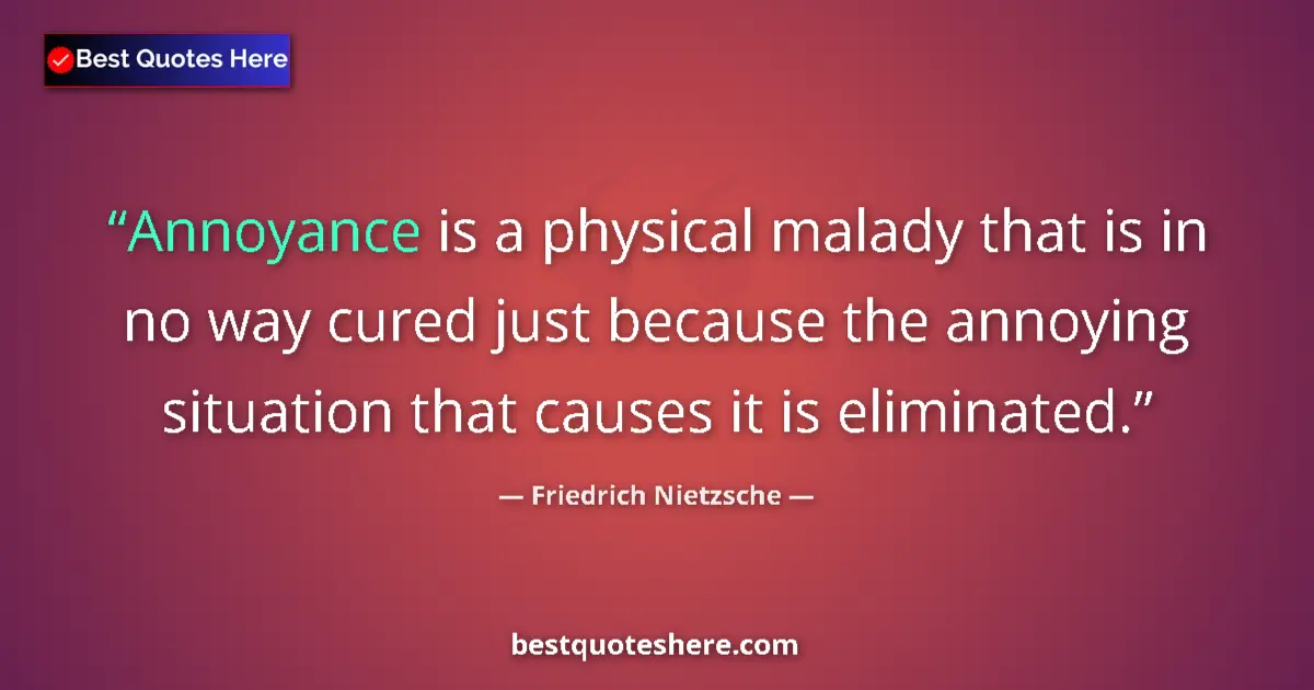 Quote by Friedrich Nietzsche: Annoyance is a physical malady that is in no way cured just because the annoying situation that caus...