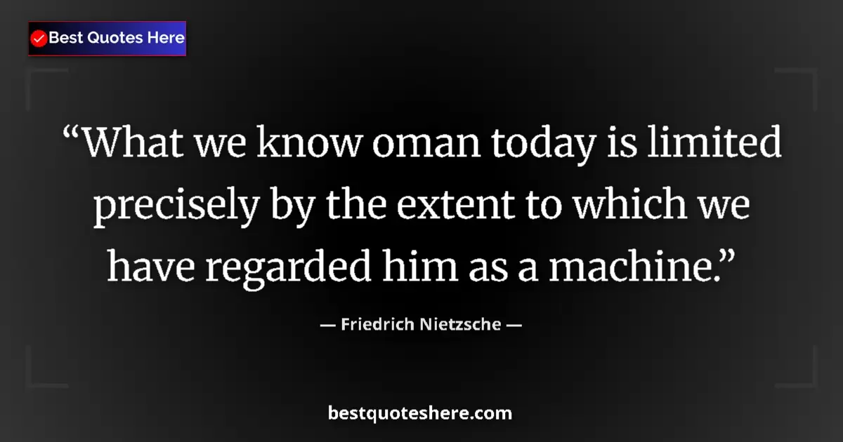 Quote by Friedrich Nietzsche: What we know oman today is limited precisely by the extent to which we have regarded him as a machin...