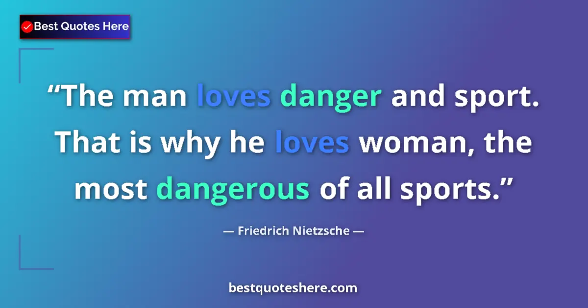 Quote by Friedrich Nietzsche: The man loves danger and sport. That is why he loves woman, the most dangerous of all sports....