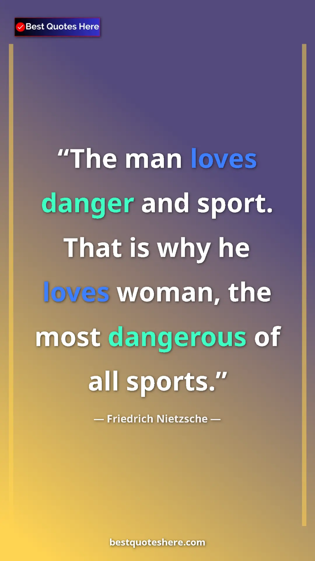 Pinterest quote poster by Friedrich Nietzsche: "The man loves danger and sport. That is why he loves woman,..."