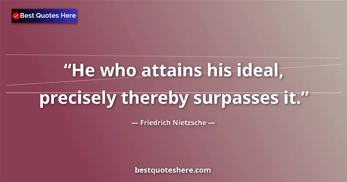 Quote by Friedrich Nietzsche: He who attains his ideal, precisely thereby surpasses it....