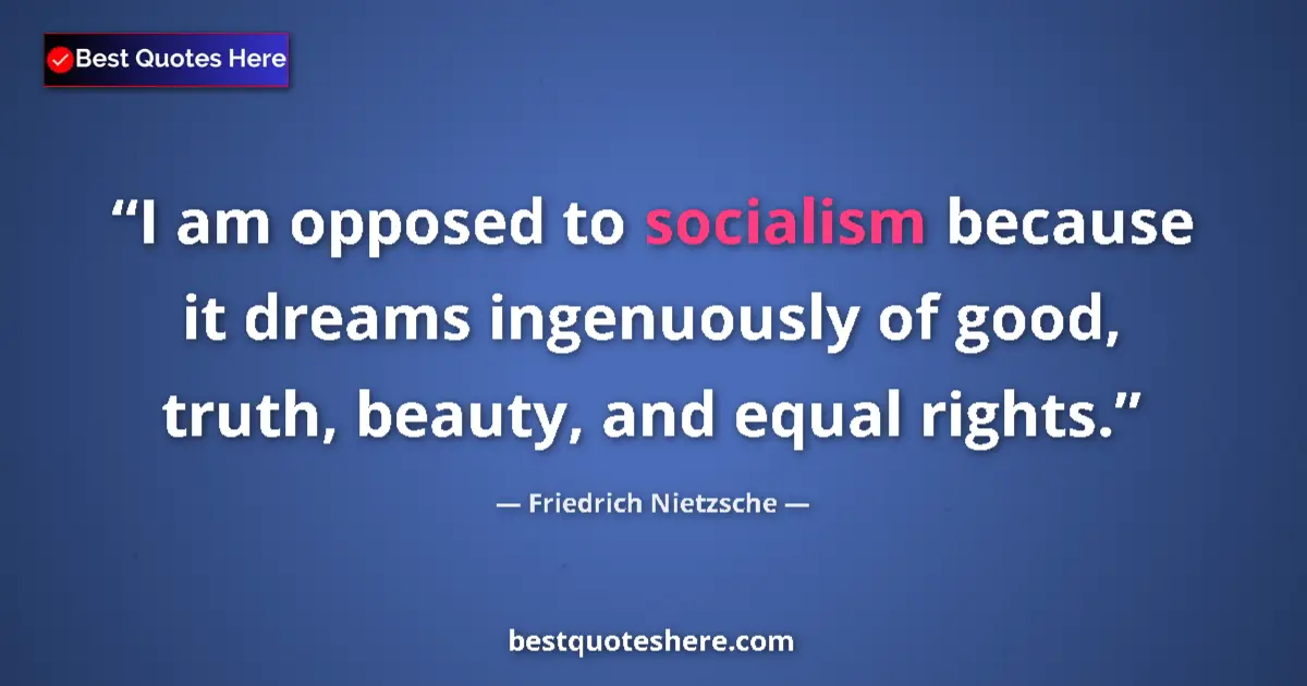Quote by Friedrich Nietzsche: I am opposed to socialism because it dreams ingenuously of good, truth, beauty, and equal rights....
