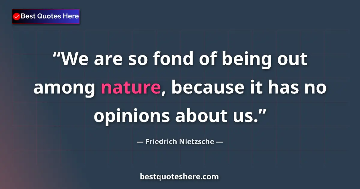 Image for the quote by Friedrich Nietzsche: We are so fond of being out among nature, because it has no opinions about us....
