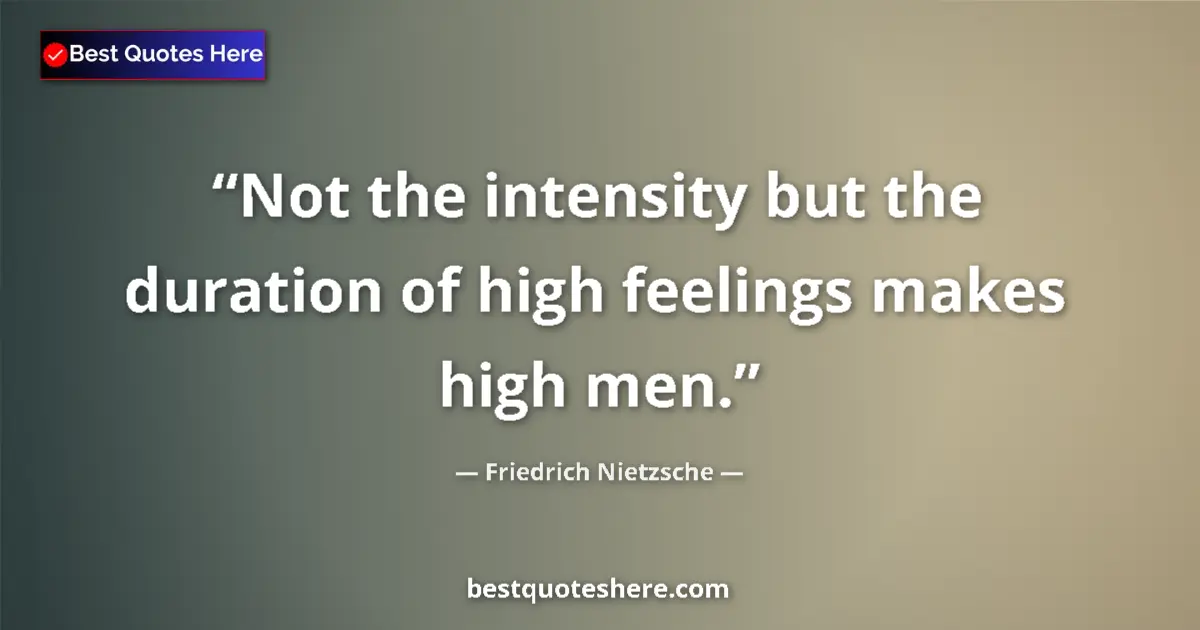 Quote by Friedrich Nietzsche: Not the intensity but the duration of high feelings makes high men....