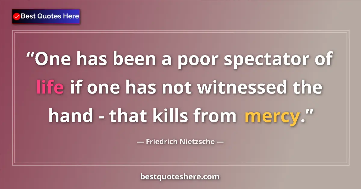 Quote by Friedrich Nietzsche: One has been a poor spectator of life if one has not witnessed the hand - that kills from mercy....