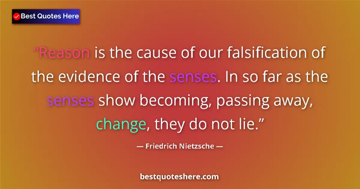 Quote by Friedrich Nietzsche: Reason is the cause of our falsification of the evidence of the senses. In so far as the senses show...
