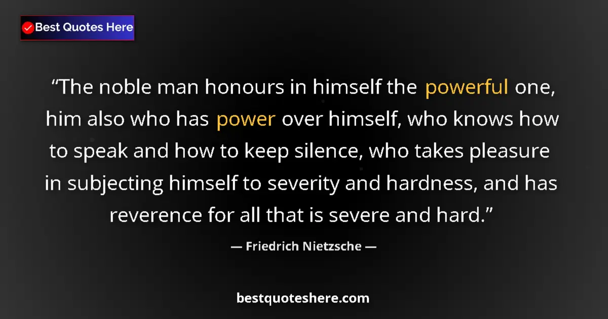 Quote by Friedrich Nietzsche: The noble man honours in himself the powerful one, him also who has power over himself, who knows ho...