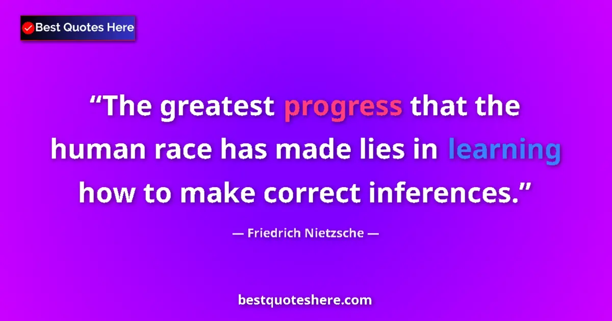 Quote by Friedrich Nietzsche: The greatest progress that the human race has made lies in learning how to make correct inferences....