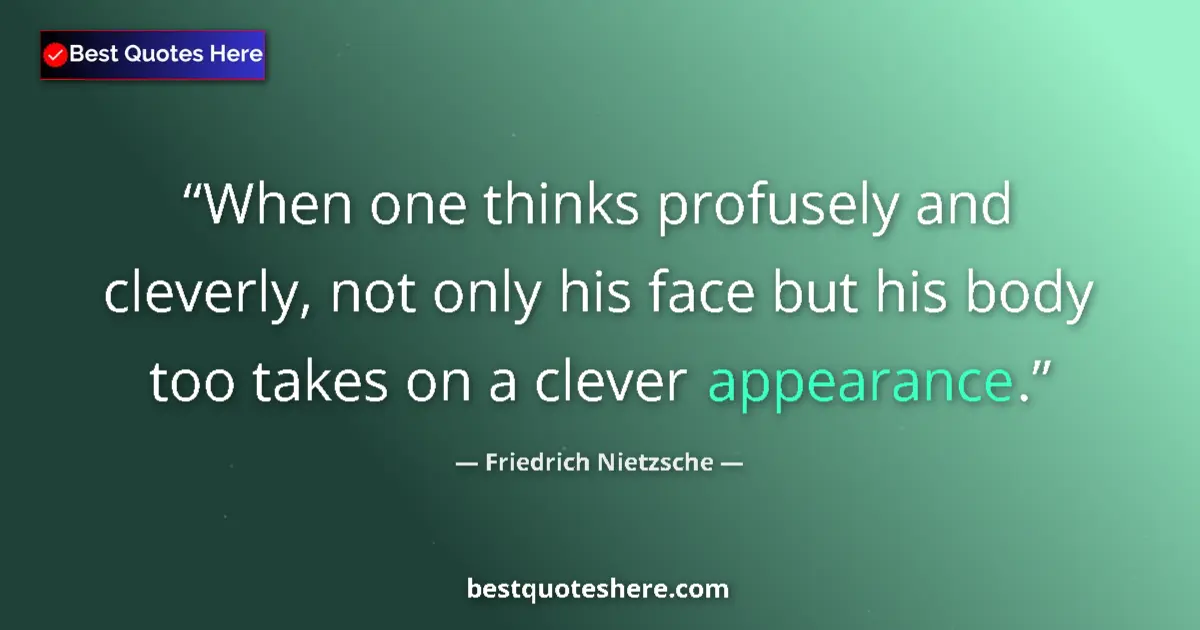 Quote by Friedrich Nietzsche: When one thinks profusely and cleverly, not only his face but his body too takes on a clever appeara...