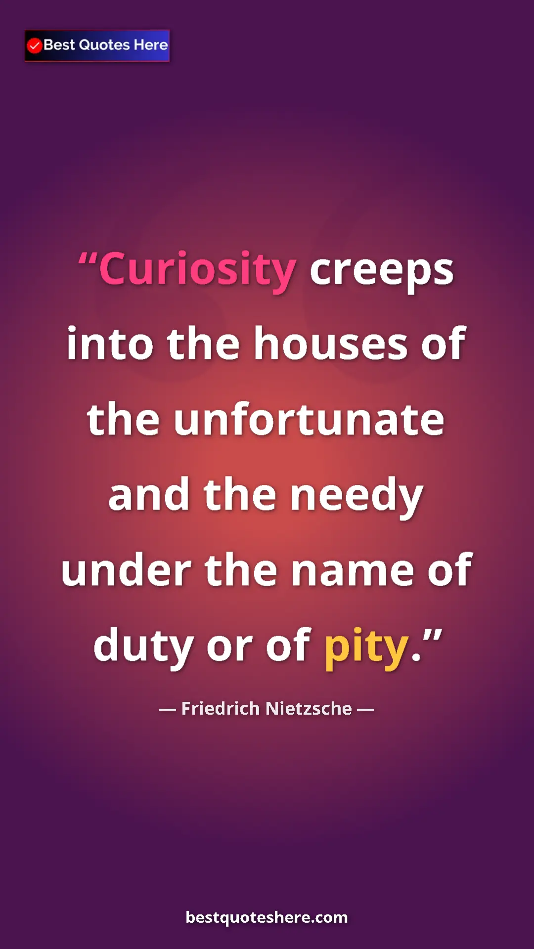 Pinterest quote poster by Friedrich Nietzsche: "Curiosity creeps into the houses of the unfortunate and the..."